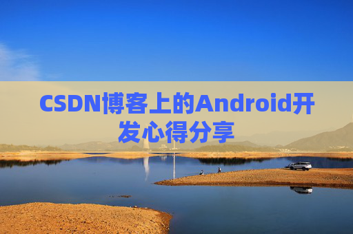 CSDN博客上的Android开发心得分享